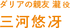 ダリアの親友　瀧 役　三河悠冴