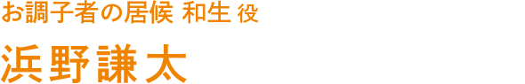 お調子者の居候　和生 役　浜野謙太