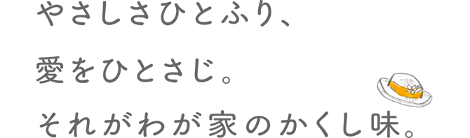 やさしさをひとふり、愛をひとさじ。それがわが家のかくし味